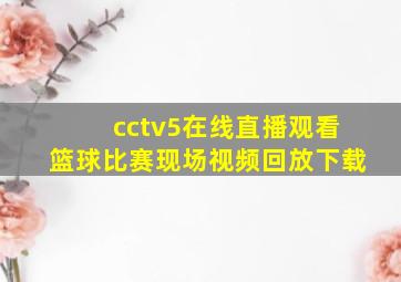 cctv5在线直播观看篮球比赛现场视频回放下载