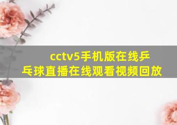 cctv5手机版在线乒乓球直播在线观看视频回放