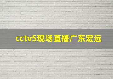 cctv5现场直播广东宏远