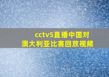 cctv5直播中国对澳大利亚比赛回放视频