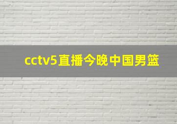 cctv5直播今晚中国男篮