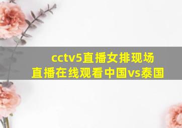 cctv5直播女排现场直播在线观看中国vs泰国