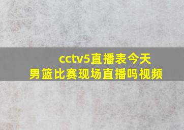 cctv5直播表今天男篮比赛现场直播吗视频