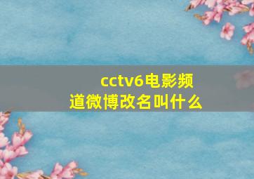 cctv6电影频道微博改名叫什么