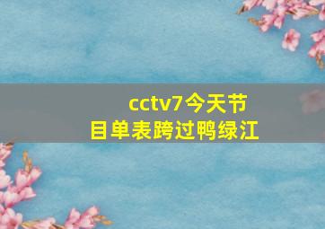 cctv7今天节目单表跨过鸭绿江