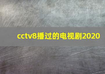 cctv8播过的电视剧2020