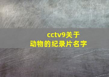 cctv9关于动物的纪录片名字