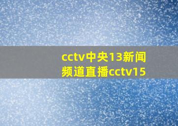 cctv中央13新闻频道直播cctv15