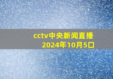 cctv中央新闻直播2024年10月5口