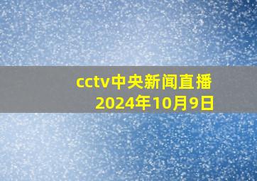 cctv中央新闻直播2024年10月9日