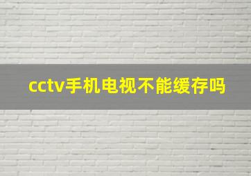 cctv手机电视不能缓存吗