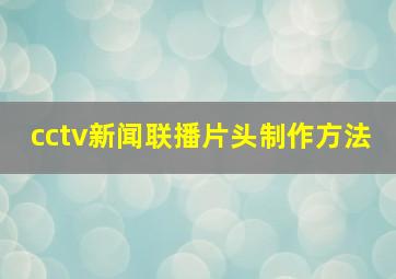 cctv新闻联播片头制作方法