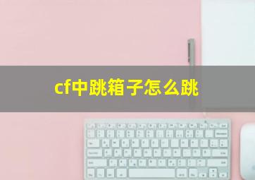 cf中跳箱子怎么跳