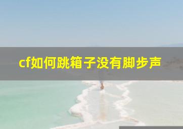 cf如何跳箱子没有脚步声