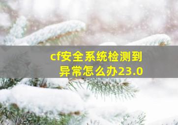 cf安全系统检测到异常怎么办23.0