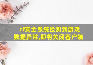 cf安全系统检测到游戏数据异常,即将关闭客户端