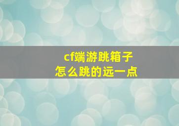 cf端游跳箱子怎么跳的远一点