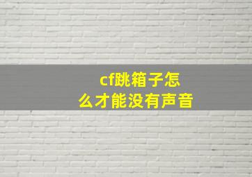 cf跳箱子怎么才能没有声音