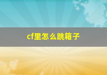 cf里怎么跳箱子