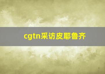 cgtn采访皮耶鲁齐