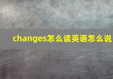 changes怎么读英语怎么说