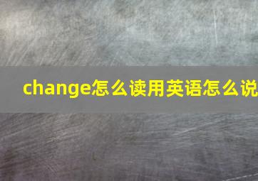 change怎么读用英语怎么说