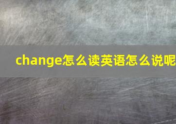 change怎么读英语怎么说呢