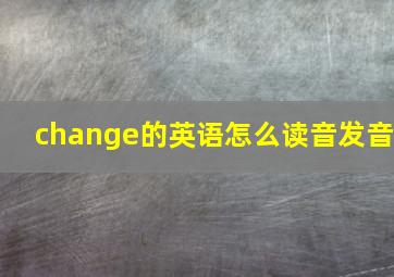 change的英语怎么读音发音