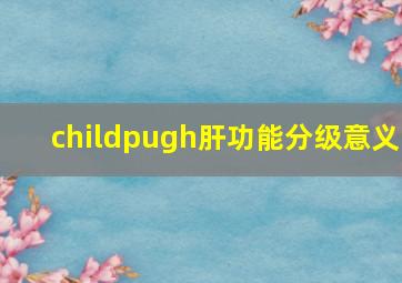 childpugh肝功能分级意义