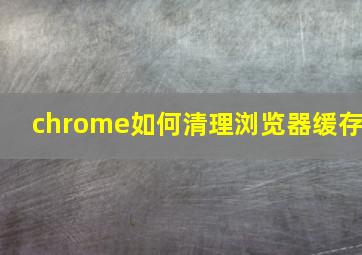 chrome如何清理浏览器缓存