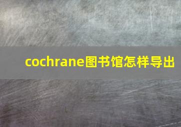 cochrane图书馆怎样导出