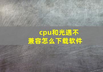 cpu和光遇不兼容怎么下载软件