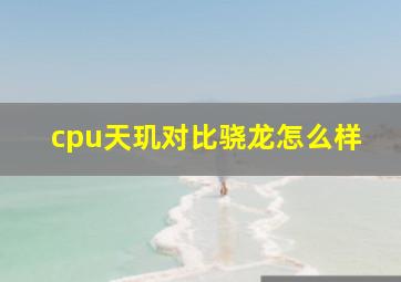 cpu天玑对比骁龙怎么样