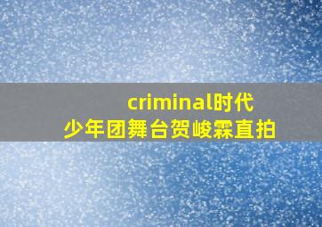 criminal时代少年团舞台贺峻霖直拍