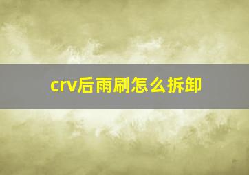 crv后雨刷怎么拆卸