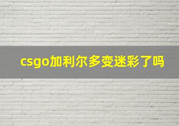 csgo加利尔多变迷彩了吗