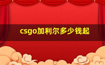 csgo加利尔多少钱起