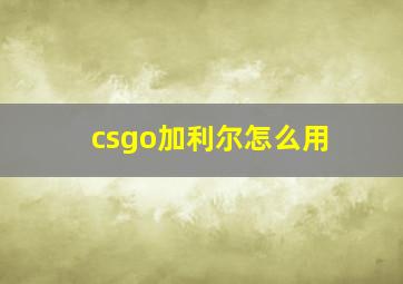 csgo加利尔怎么用