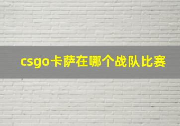 csgo卡萨在哪个战队比赛