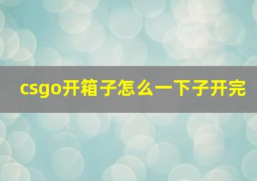 csgo开箱子怎么一下子开完