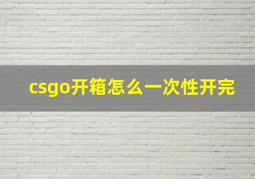 csgo开箱怎么一次性开完