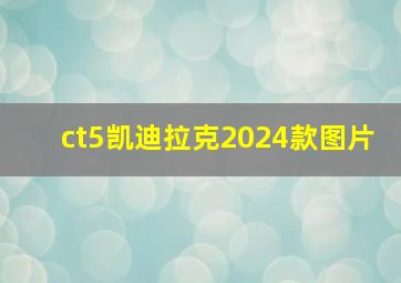 ct5凯迪拉克2024款图片