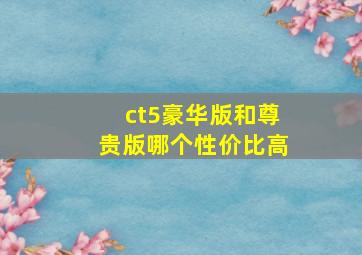 ct5豪华版和尊贵版哪个性价比高