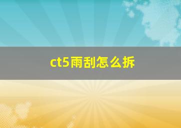 ct5雨刮怎么拆