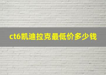 ct6凯迪拉克最低价多少钱