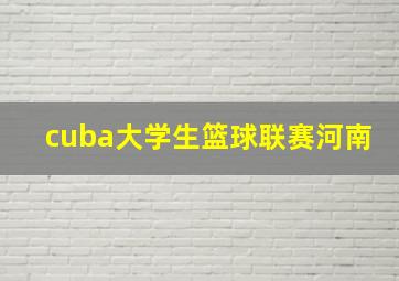 cuba大学生篮球联赛河南