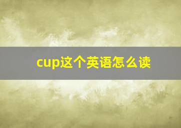 cup这个英语怎么读