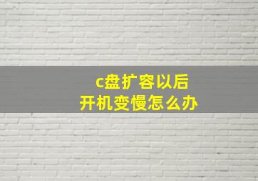 c盘扩容以后开机变慢怎么办