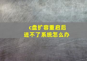 c盘扩容重启后进不了系统怎么办