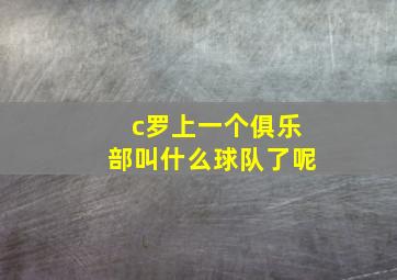 c罗上一个俱乐部叫什么球队了呢